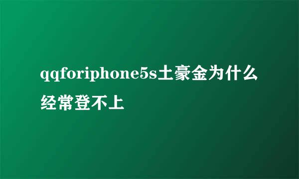 qqforiphone5s土豪金为什么经常登不上