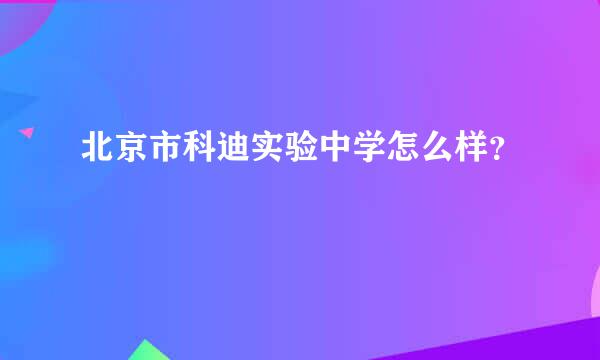 北京市科迪实验中学怎么样？