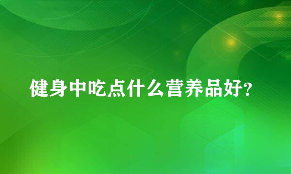 健身中吃点什么营养品好？