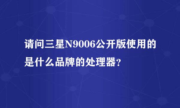 请问三星N9006公开版使用的是什么品牌的处理器？