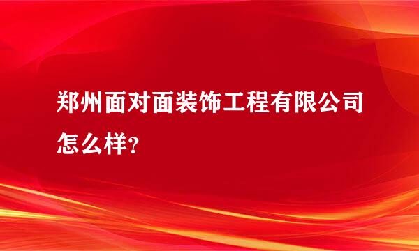 郑州面对面装饰工程有限公司怎么样？