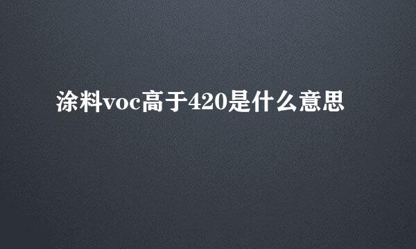 涂料voc高于420是什么意思