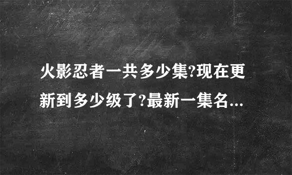 火影忍者一共多少集?现在更新到多少级了?最新一集名字叫什么?