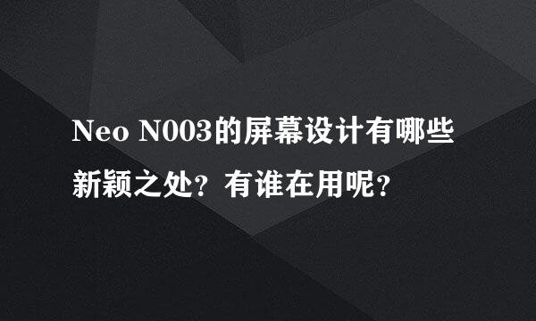 Neo N003的屏幕设计有哪些新颖之处？有谁在用呢？