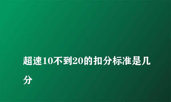 
超速10不到20的扣分标准是几分
