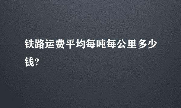 铁路运费平均每吨每公里多少钱?