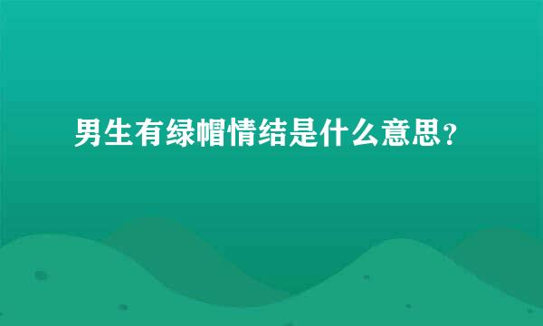 男生有绿帽情结是什么意思？