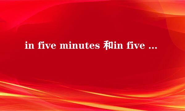 in five minutes 和in five minutes' time有何区别