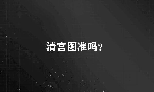 清宫图准吗？