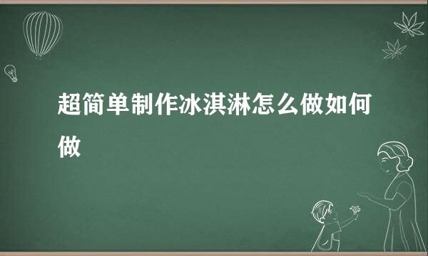 超简单制作冰淇淋怎么做如何做