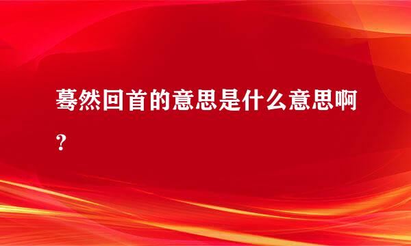 蓦然回首的意思是什么意思啊？