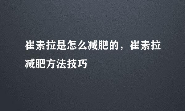 崔素拉是怎么减肥的，崔素拉减肥方法技巧