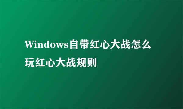 Windows自带红心大战怎么玩红心大战规则