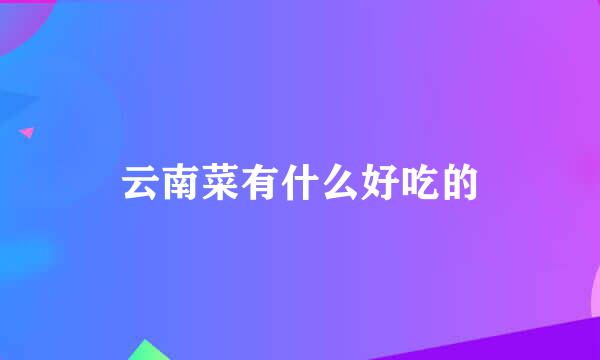 云南菜有什么好吃的