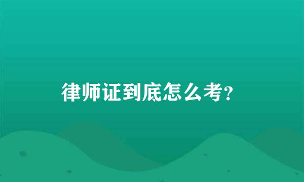 律师证到底怎么考？