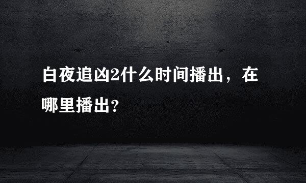 白夜追凶2什么时间播出，在哪里播出？