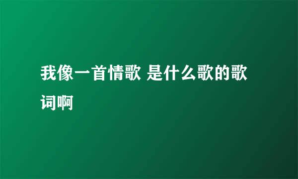 我像一首情歌 是什么歌的歌词啊