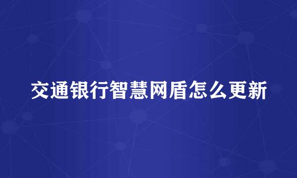 交通银行智慧网盾怎么更新