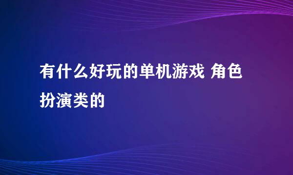 有什么好玩的单机游戏 角色扮演类的