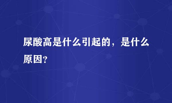 尿酸高是什么引起的，是什么原因？