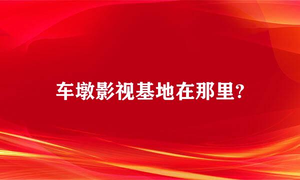 车墩影视基地在那里?