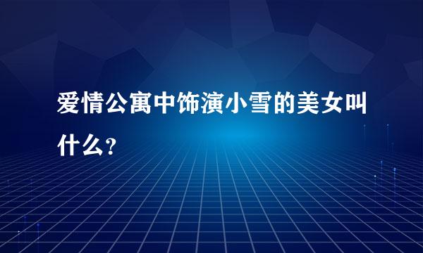 爱情公寓中饰演小雪的美女叫什么？