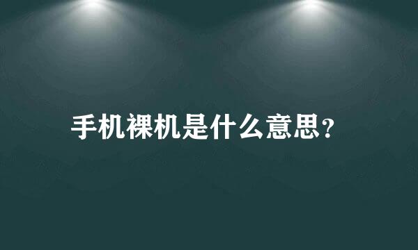 手机裸机是什么意思？