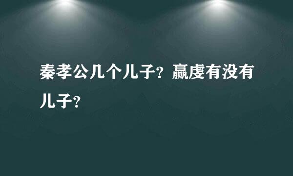 秦孝公几个儿子？赢虔有没有儿子？