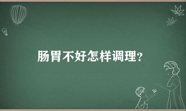 肠胃不好怎样调理？