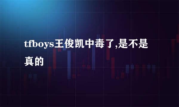 tfboys王俊凯中毒了,是不是真的