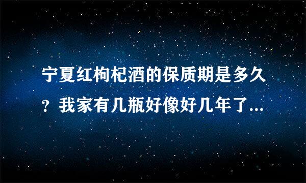 宁夏红枸杞酒的保质期是多久？我家有几瓶好像好几年了，不知道能喝不了？保质期几年