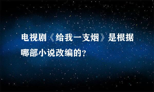 电视剧《给我一支烟》是根据哪部小说改编的？