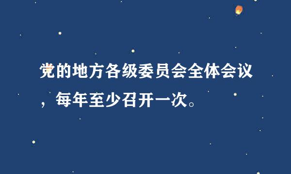 党的地方各级委员会全体会议，每年至少召开一次。