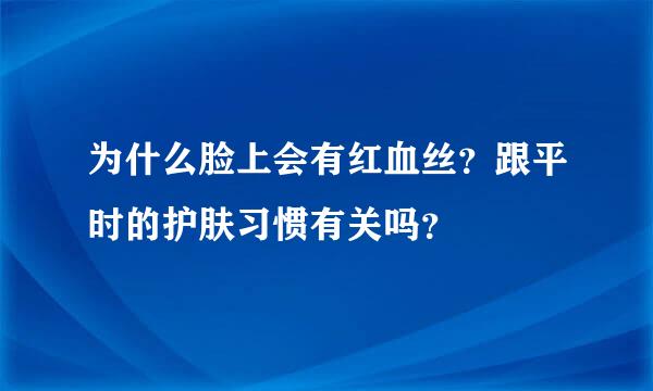 为什么脸上会有红血丝？跟平时的护肤习惯有关吗？