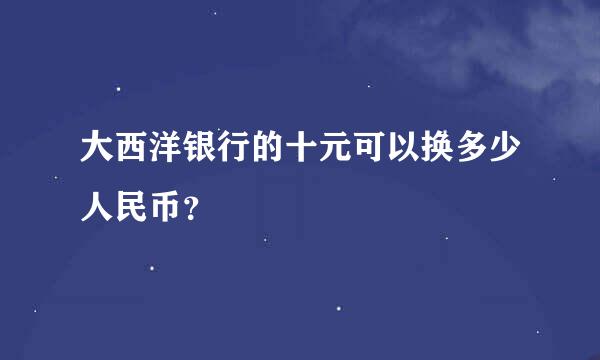 大西洋银行的十元可以换多少人民币？