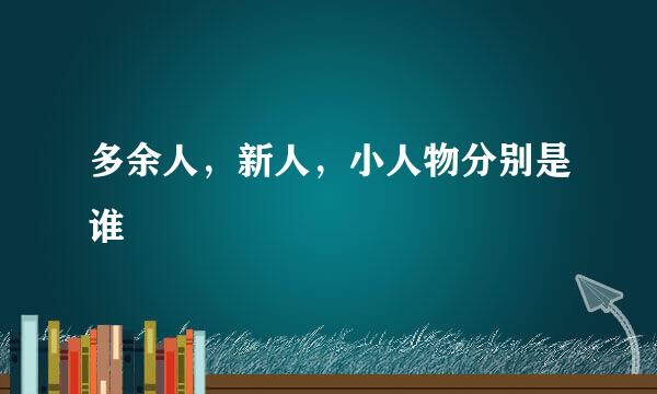 多余人，新人，小人物分别是谁