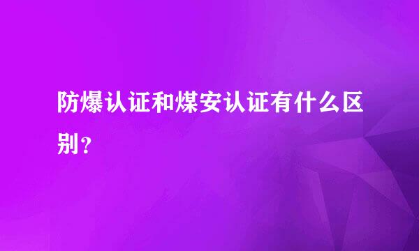 防爆认证和煤安认证有什么区别？