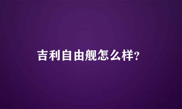 吉利自由舰怎么样？