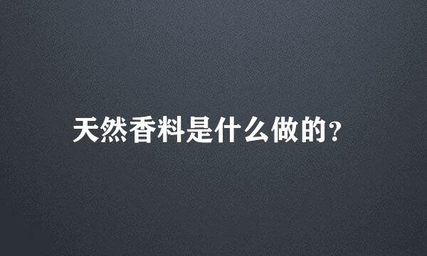 天然香料是什么做的？