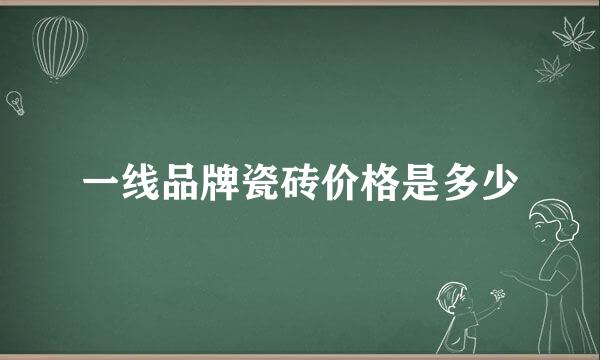 一线品牌瓷砖价格是多少