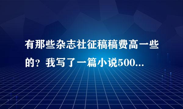 有那些杂志社征稿稿费高一些的？我写了一篇小说5000字左右，关于青春爱情的 哪儿可以投？