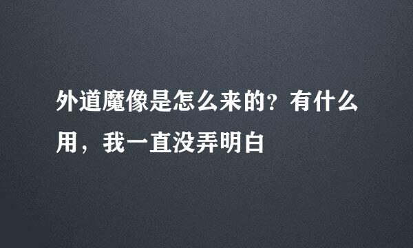 外道魔像是怎么来的？有什么用，我一直没弄明白