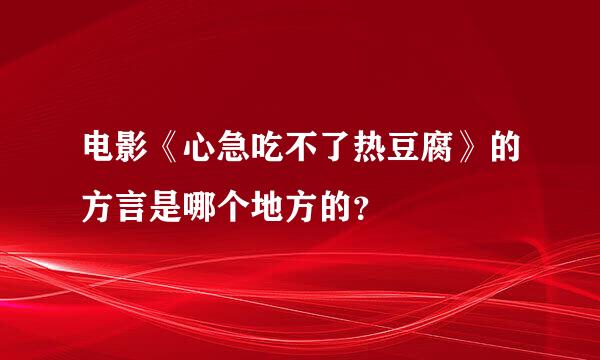 电影《心急吃不了热豆腐》的方言是哪个地方的？