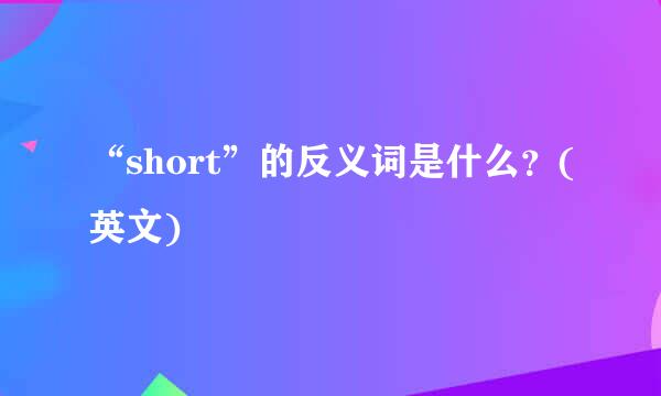 “short”的反义词是什么？(英文)