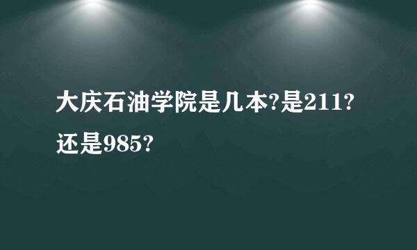 大庆石油学院是几本?是211?还是985?