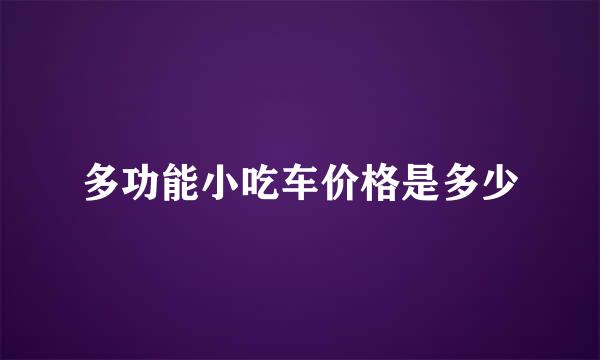 多功能小吃车价格是多少