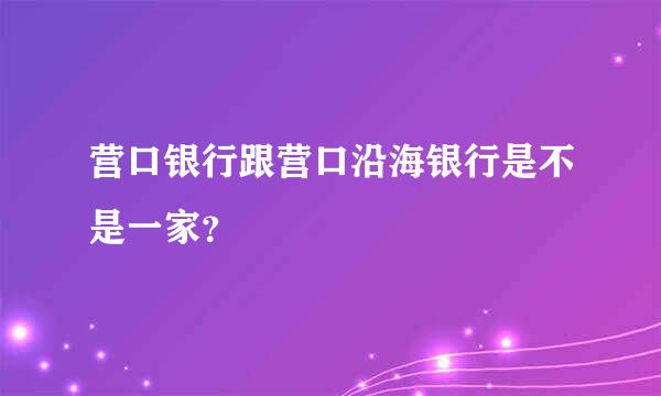 营口银行跟营口沿海银行是不是一家？