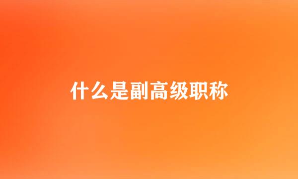 什么是副高级职称