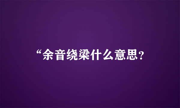 “余音绕梁什么意思？