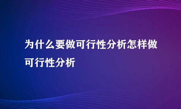 为什么要做可行性分析怎样做可行性分析